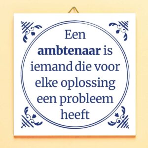 Tegeltje Een ambtenaar is iemand, die voor elke oplossing een probleem heeft