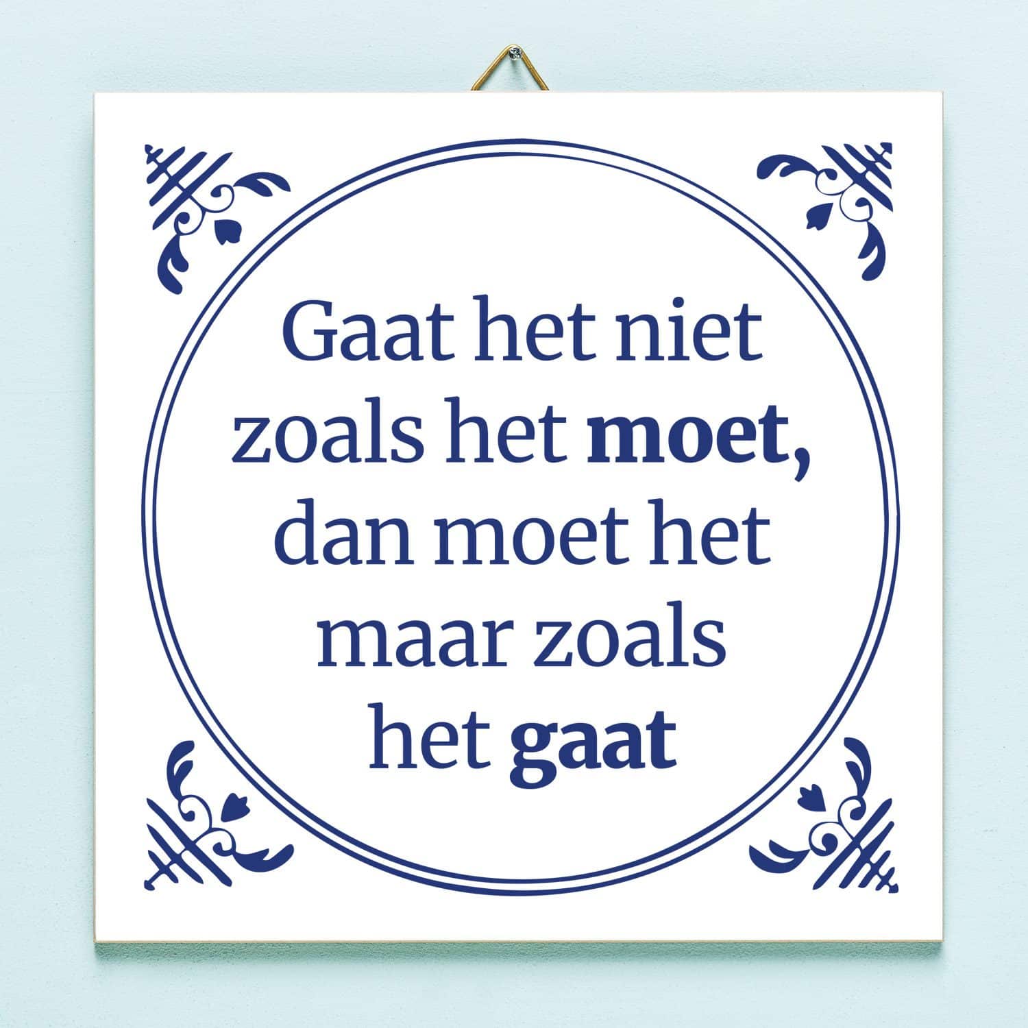 Tegeltje Gaat het niet zoals het moet dan moet het maar zoals het gaat 1 Tegeltje Gaat het niet zoals het moet dan moet het maar zoals het gaat