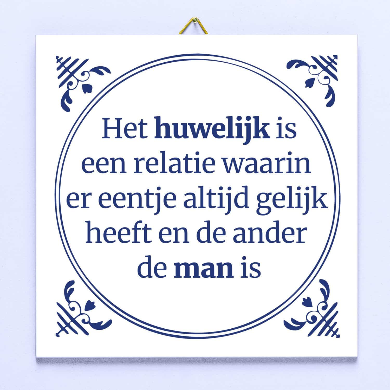Tegeltje Het huwelijk is een relatie waarin er eentje altijd gelijk heeft en de ander de man is 1 Tegeltje Het huwelijk is een relatie waarin er eentje altijd gelijk heeft en de ander de man is
